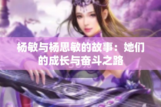 杨敏与杨思敏的故事：她们的成长与奋斗之路