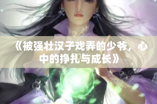 《被强壮汉子戏弄的少爷，心中的挣扎与成长》