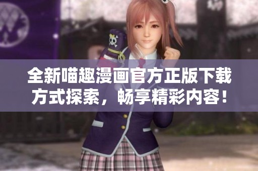 全新喵趣漫画官方正版下载方式探索，畅享精彩内容！