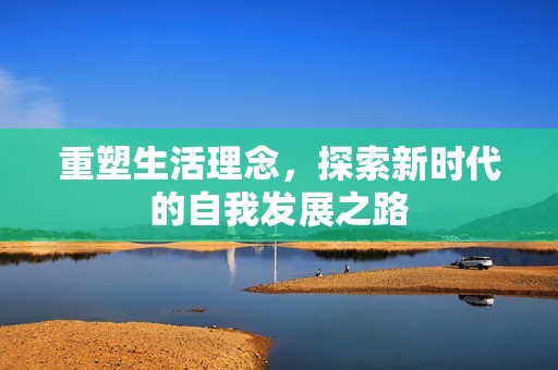 重塑生活理念，探索新时代的自我发展之路