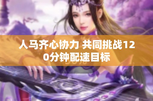 人马齐心协力 共同挑战120分钟配速目标