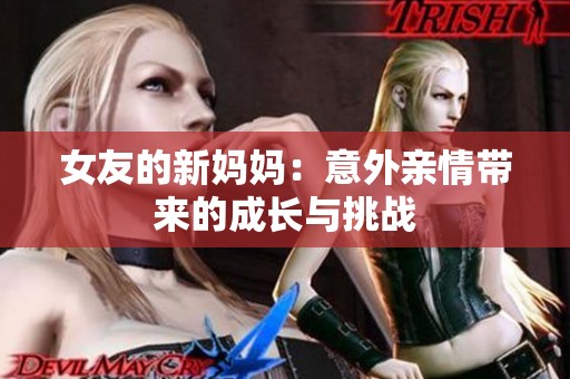 女友的新妈妈：意外亲情带来的成长与挑战