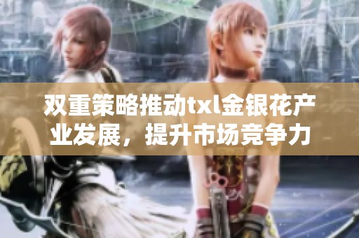 双重策略推动txl金银花产业发展，提升市场竞争力