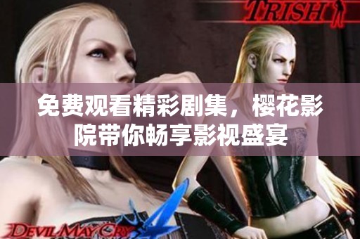 免费观看精彩剧集，樱花影院带你畅享影视盛宴
