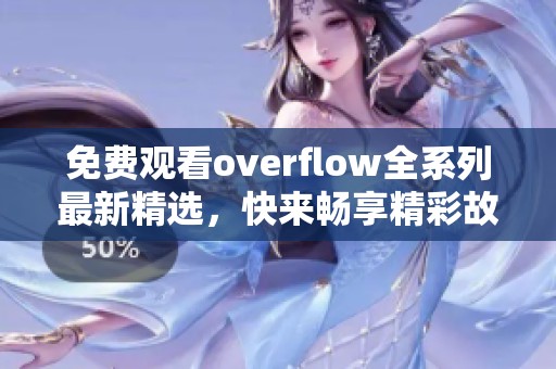 免费观看overflow全系列最新精选，快来畅享精彩故事！