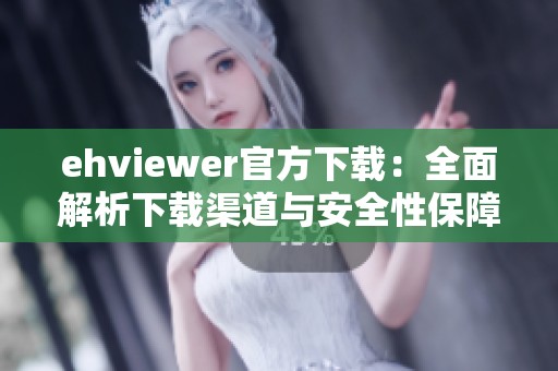ehviewer官方下载：全面解析下载渠道与安全性保障