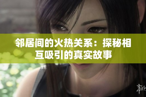 邻居间的火热关系：探秘相互吸引的真实故事