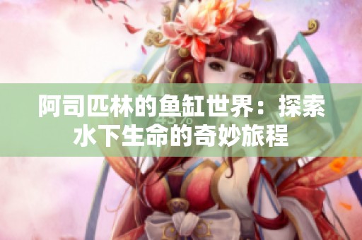 阿司匹林的鱼缸世界：探索水下生命的奇妙旅程
