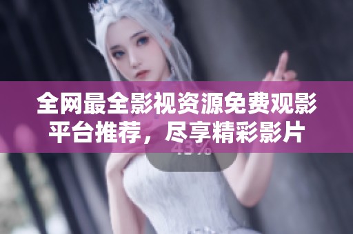 全网最全影视资源免费观影平台推荐，尽享精彩影片