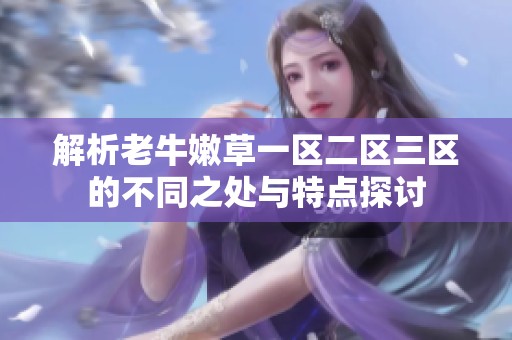 解析老牛嫩草一区二区三区的不同之处与特点探讨