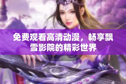 免费观看高清动漫，畅享飘雪影院的精彩世界