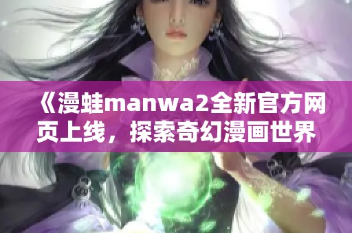 《漫蛙manwa2全新官方网页上线，探索奇幻漫画世界》