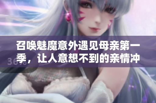召唤魅魔意外遇见母亲第一季，让人意想不到的亲情冲突