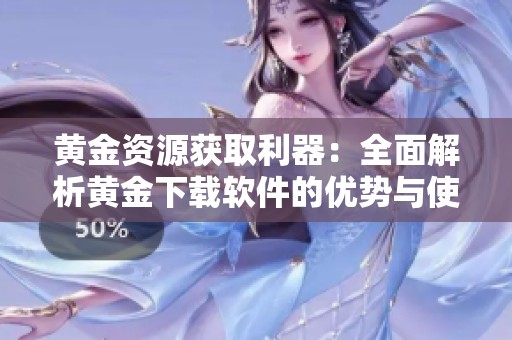 黄金资源获取利器：全面解析黄金下载软件的优势与使用方法