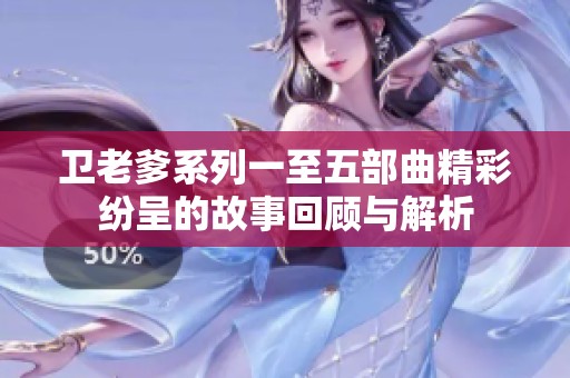 卫老爹系列一至五部曲精彩纷呈的故事回顾与解析