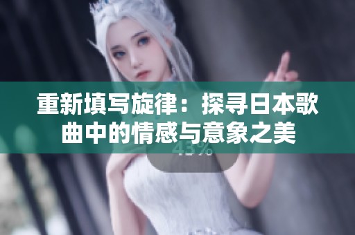 重新填写旋律：探寻日本歌曲中的情感与意象之美