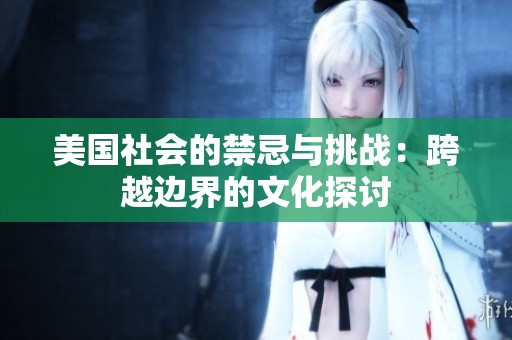 美国社会的禁忌与挑战：跨越边界的文化探讨