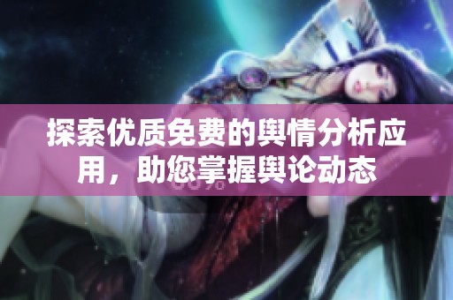 探索优质免费的舆情分析应用，助您掌握舆论动态
