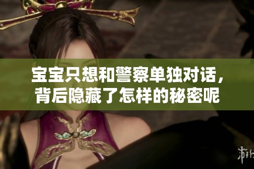 宝宝只想和警察单独对话，背后隐藏了怎样的秘密呢