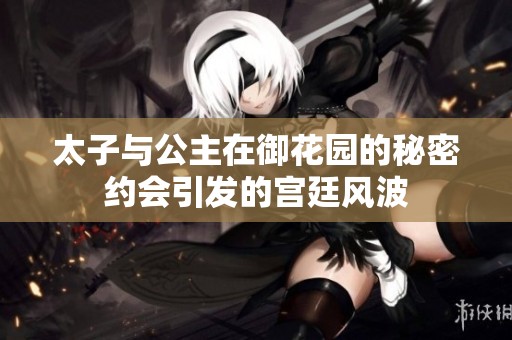 太子与公主在御花园的秘密约会引发的宫廷风波
