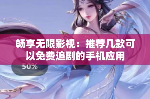 畅享无限影视：推荐几款可以免费追剧的手机应用