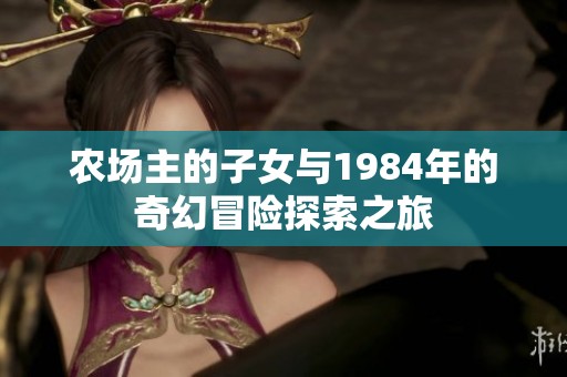 农场主的子女与1984年的奇幻冒险探索之旅