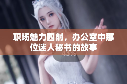 职场魅力四射，办公室中那位迷人秘书的故事