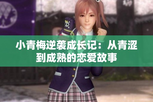 小青梅逆袭成长记：从青涩到成熟的恋爱故事