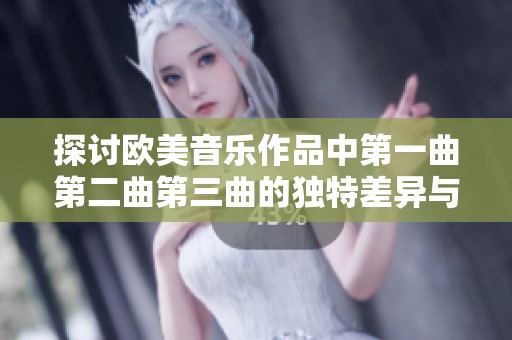 探讨欧美音乐作品中第一曲第二曲第三曲的独特差异与魅力