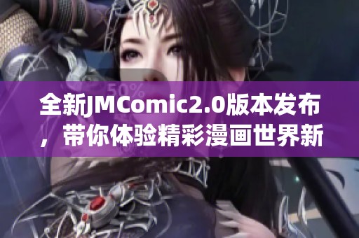 全新JMComic2.0版本发布，带你体验精彩漫画世界新篇章