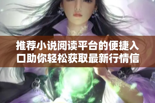 推荐小说阅读平台的便捷入口助你轻松获取最新行情信息