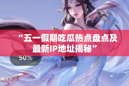 “五一假期吃瓜热点盘点及最新IP地址揭秘”