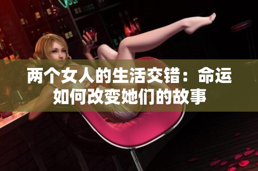 两个女人的生活交错：命运如何改变她们的故事