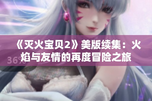 《灭火宝贝2》美版续集：火焰与友情的再度冒险之旅