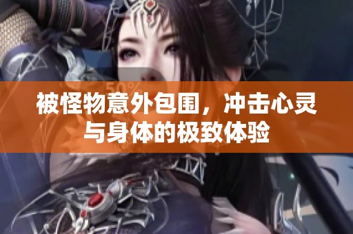 被怪物意外包围，冲击心灵与身体的极致体验