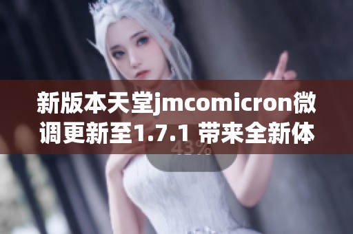 新版本天堂jmcomicron微调更新至1.7.1 带来全新体验