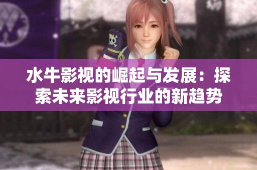 水牛影视的崛起与发展：探索未来影视行业的新趋势