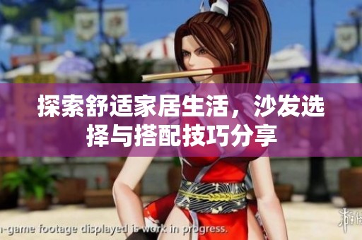 探索舒适家居生活，沙发选择与搭配技巧分享