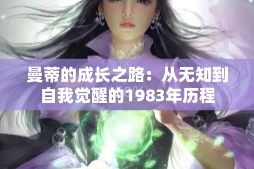 曼蒂的成长之路：从无知到自我觉醒的1983年历程