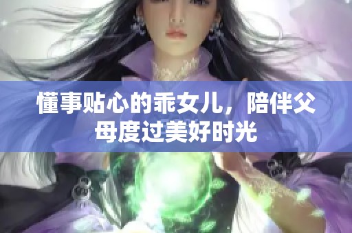 懂事贴心的乖女儿，陪伴父母度过美好时光
