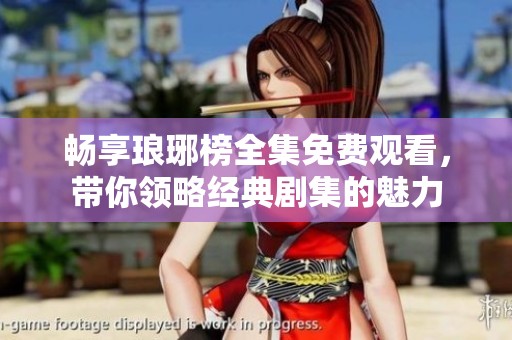 畅享琅琊榜全集免费观看，带你领略经典剧集的魅力