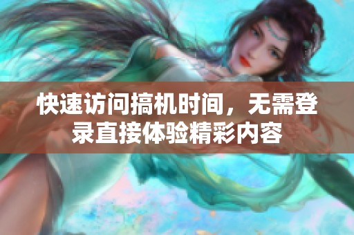 快速访问搞机时间，无需登录直接体验精彩内容