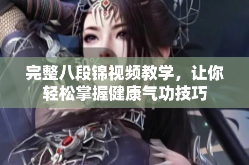 完整八段锦视频教学，让你轻松掌握健康气功技巧