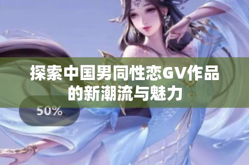 探索中国男同性恋GV作品的新潮流与魅力