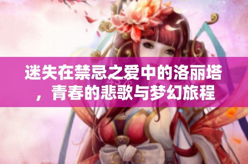 迷失在禁忌之爱中的洛丽塔，青春的悲歌与梦幻旅程