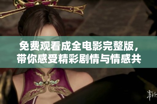 免费观看成全电影完整版，带你感受精彩剧情与情感共鸣