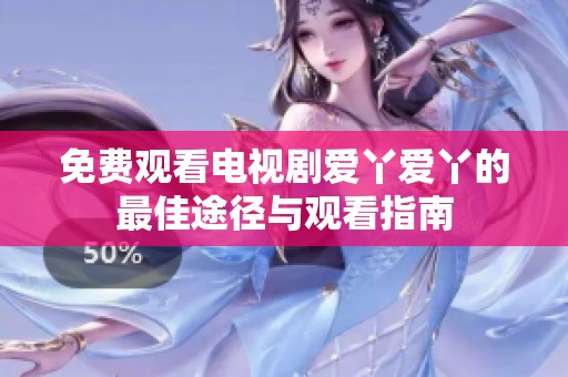 免费观看电视剧爱丫爱丫的最佳途径与观看指南