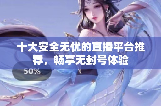 十大安全无忧的直播平台推荐，畅享无封号体验
