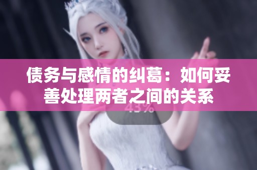 债务与感情的纠葛：如何妥善处理两者之间的关系