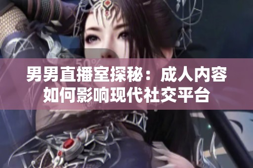 男男直播室探秘：成人内容如何影响现代社交平台